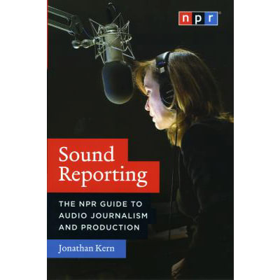 Sound Reporting: NPR Gde to Audio Journalism &amp; Production