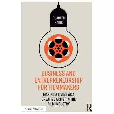 Business and Entrepreneurship for Filmmakers : Making a Living as a Creative Artist in the Film Industry