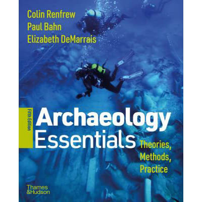 Archaeology Essentials: Theories, Methods, &amp; Practice