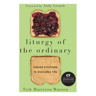 Liturgy of the Ordinary : Sacred Practices in Everyday Life