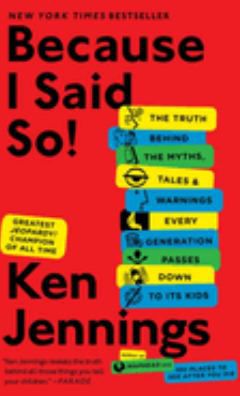 Because I Said So!: The Truth Behind the Myths, Tales, and Warnings Every Generation Passes Down to Its Kids