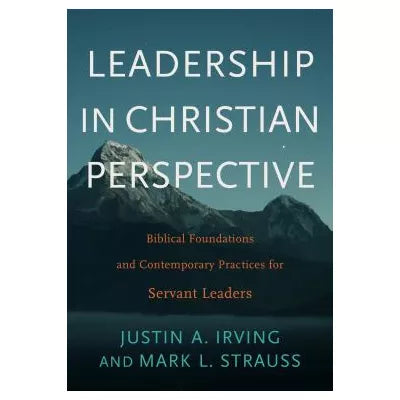 Leadership in Christian Perspective : Biblical Foundations and Contemporary Practices for Servant Leaders