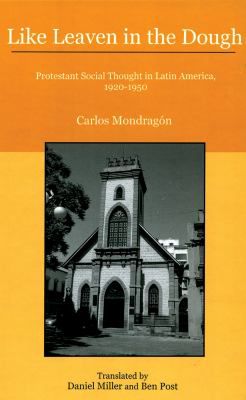 Like Leaven in the Dough: Protestant Social Thought in Latin America, 1920-1950, Carlos Mondragon